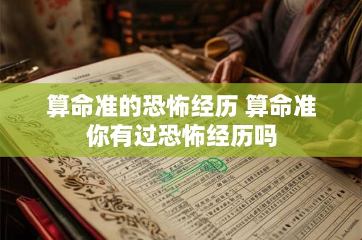 算命准的恐怖经历 算命准你有过恐怖经历吗