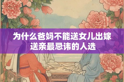 为什么爸妈不能送女儿出嫁 送亲最忌讳的人选