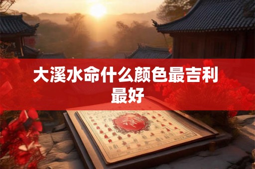 大溪水命什么颜色最吉利 最好