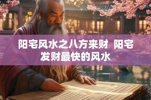阳宅风水之八方来财  阳宅发财最快的风水