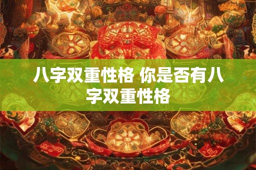 八字双重性格 你是否有八字双重性格