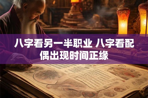 八字看另一半职业 八字看配偶出现时间正缘