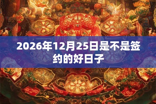 2026年12月25日是不是签约的好日子