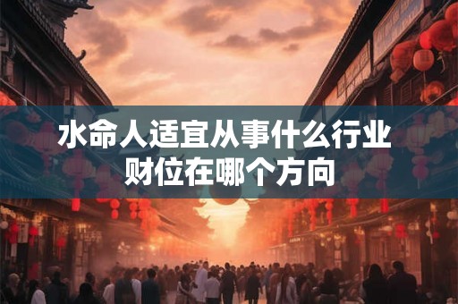 水命人适宜从事什么行业 财位在哪个方向