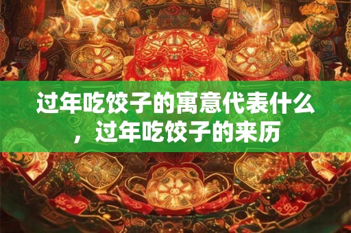 过年吃饺子的寓意代表什么,过年吃饺子的来历 过年吃饺子的寓意代表什么,过年吃饺子的来历