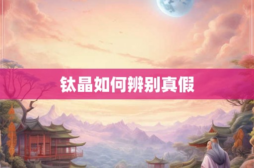 钛晶如何辨别真假