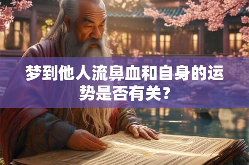 梦到他人流鼻血和自身的运势是否有关？