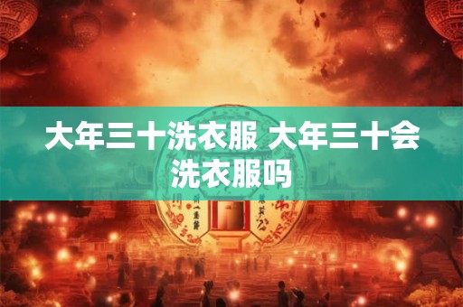大年三十洗衣服 大年三十会洗衣服吗