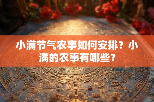 小满节气农事如何安排?小满的农事有哪些? 小满节气农事如何安排?小满的农事有哪些?