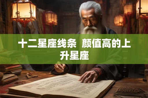 十二星座线条 颜值高的上升星座 十二星座线条 颜值高的上升星座