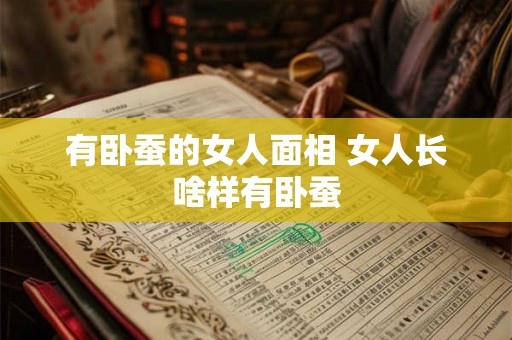 有卧蚕的女人面相 女人长啥样有卧蚕