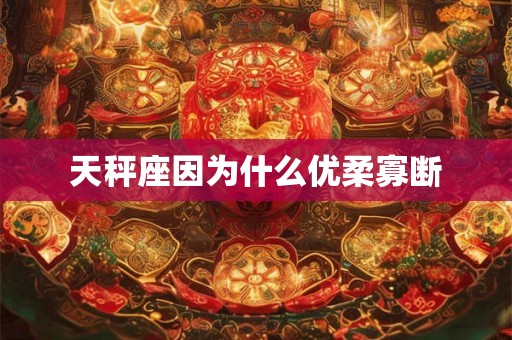 天秤座因为什么优柔寡断