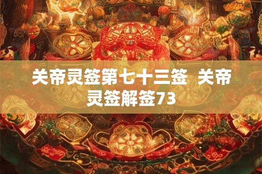 关帝灵签第七十三签  关帝灵签解签73