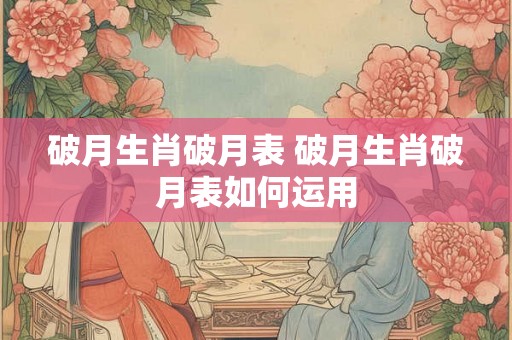 破月生肖破月表 破月生肖破月表如何运用