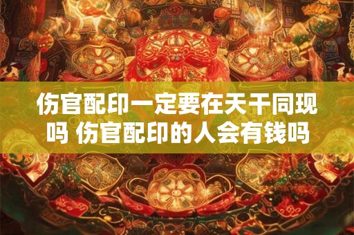 伤官配印一定要在天干同现吗 伤官配印的人会有钱吗