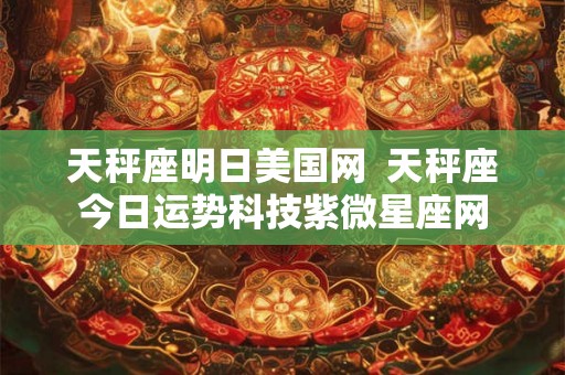天秤座明日美国网 天秤座今日运势科技紫微星座网 天秤座明日美国网 天秤座今日运势科技紫微星座网