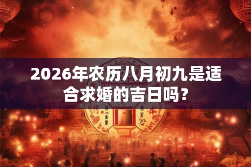 2026年农历八月初九是适合求婚的吉日吗？