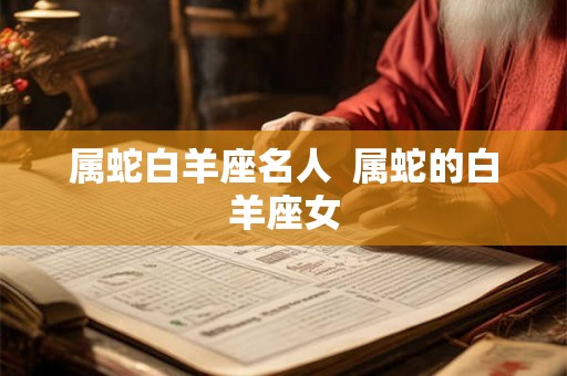 属蛇白羊座名人  属蛇的白羊座女