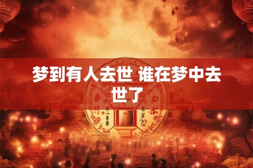 梦到有人去世 谁在梦中去世了
