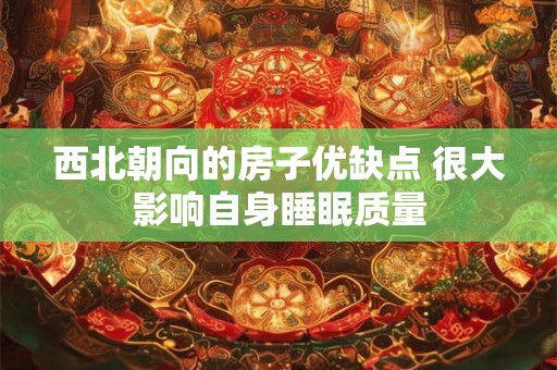 西北朝向的房子优缺点 很大影响自身睡眠质量