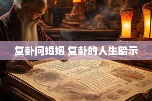 复卦问婚姻 复卦的人生暗示
