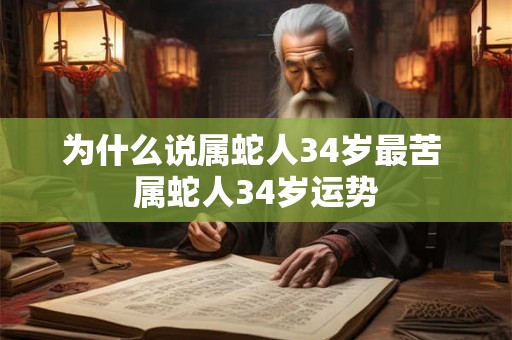 为什么说属蛇人34岁最苦 属蛇人34岁运势 为什么说属蛇人34岁最苦 属蛇人34岁运势