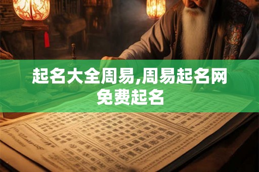 起名大全周易,周易起名网免费起名