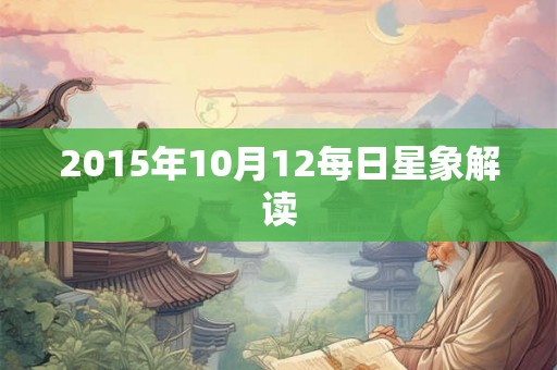 2015年10月12每日星象解读 2015年10月12每日星象解读