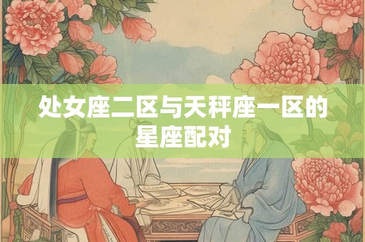 处女座二区与天秤座一区的星座配对