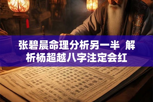 张碧晨命理分析另一半  解析杨超越八字注定会红