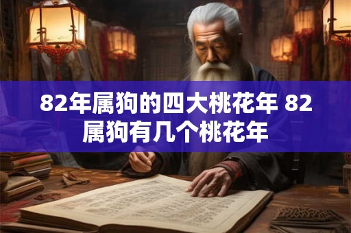 82年属狗的四大桃花年 82属狗有几个桃花年