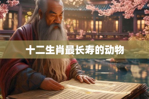十二生肖最长寿的动物