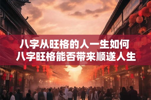 八字从旺格的人一生如何 八字旺格能否带来顺遂人生
