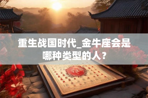 重生战国时代_金牛座会是哪种类型的人？