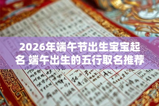 2026年端午节出生宝宝起名 端午出生的五行取名推荐