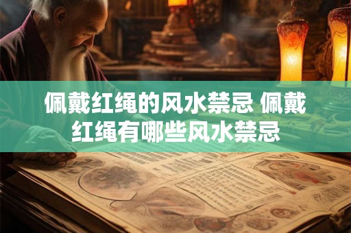 佩戴红绳的风水禁忌 佩戴红绳有哪些风水禁忌