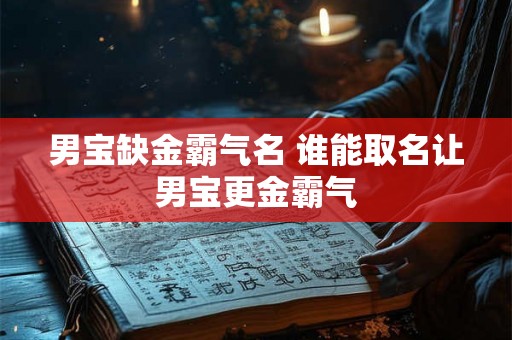 男宝缺金霸气名 谁能取名让男宝更金霸气 男宝缺金霸气名 谁能取名让男宝更金霸气
