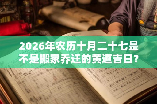 2026年农历十月二十七是不是搬家乔迁的黄道吉日？
