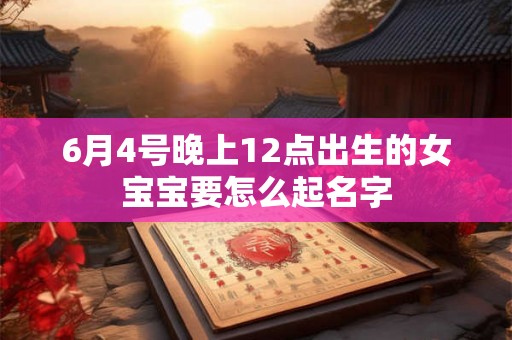 6月4号晚上12点出生的女宝宝要怎么起名字