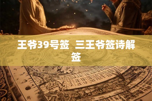 王爷39号签  三王爷签诗解签