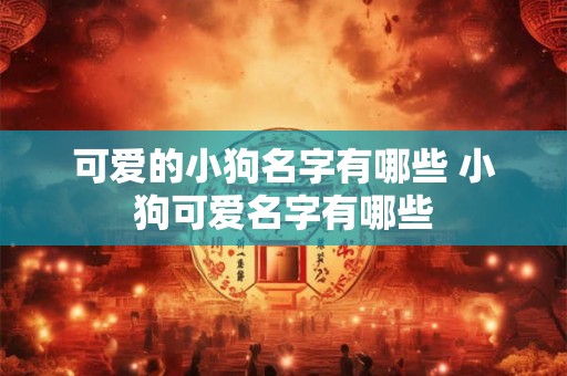 可爱的小狗名字有哪些 小狗可爱名字有哪些