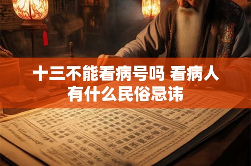 十三不能看病号吗 看病人有什么民俗忌讳