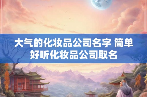 大气的化妆品公司名字 简单好听化妆品公司取名