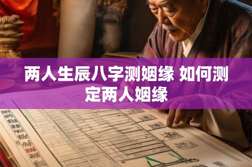 两人生辰八字测姻缘 如何测定两人姻缘