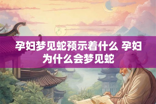 孕妇梦见蛇预示着什么 孕妇为什么会梦见蛇
