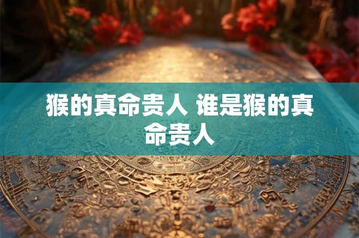 猴的真命贵人 谁是猴的真命贵人