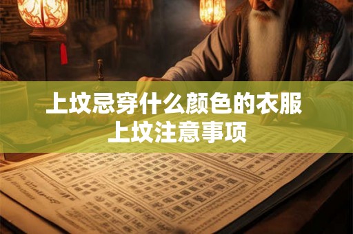 上坟忌穿什么颜色的衣服 上坟注意事项