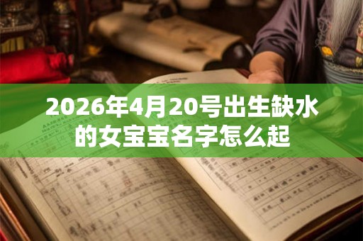 2026年4月20号出生缺水的女宝宝名字怎么起