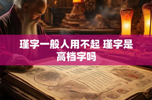 瑾字一般人用不起 瑾字是高档字吗