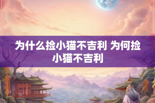 为什么捡小猫不吉利 为何捡小猫不吉利 为什么捡小猫不吉利 为何捡小猫不吉利